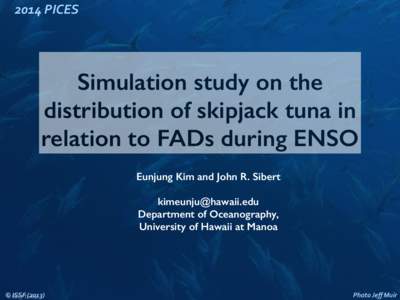 2014	
  PICES  Simulation study on the distribution of skipjack tuna in relation to FADs during ENSO Eunjung Kim and John R. Sibert