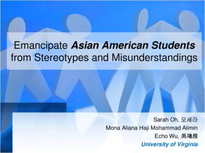 Emancipate Asian American Students from Stereotypes and Misunderstandings Sarah Oh, 오세라 Mona Aliana Haji Mohammad Alimin Echo Wu, 吳鴻雁