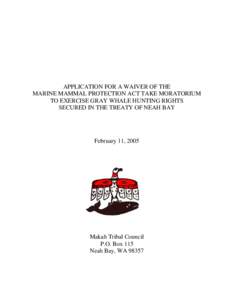 APPLICATION FOR A WAIVER OF THE MARINE MAMMAL PROTECTION ACT TAKE MORATORIUM TO EXERCISE GRAY WHALE HUNTING RIGHTS SECURED IN THE TREATY OF NEAH BAY  February 11, 2005