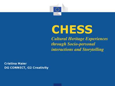 CHESS Cultural Heritage Experiences through Socio-personal interactions and Storytelling Cristina Maier DG CONNECT, G2 Creativity