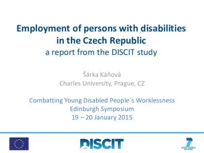 Employment of persons with disabilities in the Czech Republic a report from the DISCIT study Šárka Káňová Charles University, Prague, CZ Combatting Young Disabled People´s Worklessness