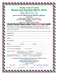 Cherokee County 16th Annual  Home and Garden Show 2014 Friday, April 11th 10 am – 6 pm Saturday, April 12th, 9 am – 5 pm Sponsored by the Cherokee County Chamber of Commerce