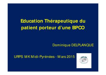 Education Thérapeutique du patient porteur d’une BPCO Dominique DELPLANQUE URPS MK Midi-Pyrénées - Mars 2015  La BPCO - Définition