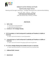 Oakland Fund for Children and Youth  Community Input Forum Planning and Oversight Committee – Strategic Planning Ad-Hoc Subcommittee Meeting April 16th, 2015 – 5:00 p.m. – 8:00 p.m. Youth Employment Partnership (YE