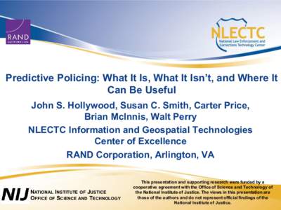 Predictive Policing: What It Is, What It Isn’t, and Where It Can Be Useful John S. Hollywood, Susan C. Smith, Carter Price, Brian McInnis, Walt Perry NLECTC Information and Geospatial Technologies Center of Excellence