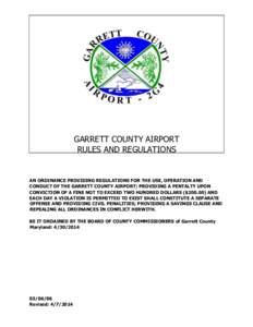 GARRETT COUNTY AIRPORT RULES AND REGULATIONS AN ORDINANCE PROVIDING REGULATIONS FOR THE USE, OPERATION AND CONDUCT OF THE GARRETT COUNTY AIRPORT; PROVIDING A PENTALTY UPON CONVICTION OF A FINE NOT TO EXCEED TWO HUNDRED D