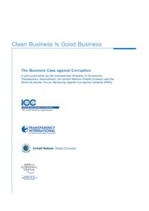 Clean Business Is Good Business  The Business Case against Corruption A joint publication by the International Chamber of Commerce, Transparency International, the United Nations Global Compact and the World Economic For