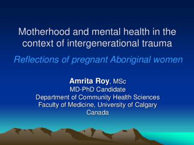 Motherhood and mental health in the context of intergenerational trauma Reflections of pregnant Aboriginal women Amrita Roy, MSc MD-PhD Candidate Department of Community Health Sciences