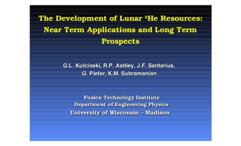 The Development of Lunar 3He Resources: Near Term Applications and Long Term Prospects G.L. Kulcinski, R.P. Ashley, J.F. Santarius, G. Piefer, K.M. Subramanian