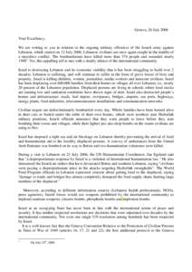 Geneva, 26 July 2006 Your Excellency, We are writing to you in relation to the ongoing military offensive of the Israeli army against Lebanon, which started on 12 JulyLebanese civilians are once again caught in th