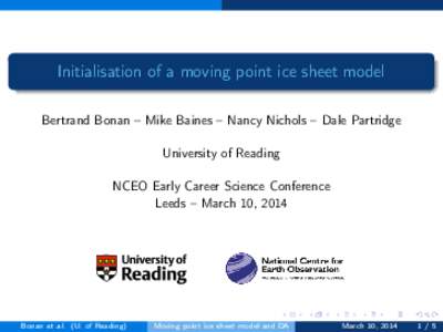 Initialisation of a moving point ice sheet model Bertrand Bonan – Mike Baines – Nancy Nichols – Dale Partridge University of Reading NCEO Early Career Science Conference Leeds – March 10, 2014
