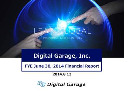 Digital Garage, Inc. FYE June 30, 2014 Financial Report Table of Contents Mission and Business Model・・・・・・・・