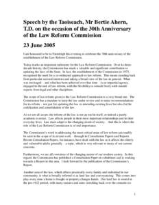 Speech by the Taoiseach, Mr Bertie Ahern, T.D. on the occasion of the 30th Anniversary of the Law Reform Commission 23 June 2005 I am honoured to be in Farmleigh this evening to celebrate the 30th anniversary of the esta