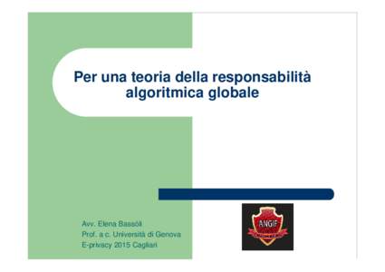 Per una teoria della responsabilità algoritmica globale Avv. Elena Bassòli Prof. a c. Università di Genova E-privacy 2015 Cagliari