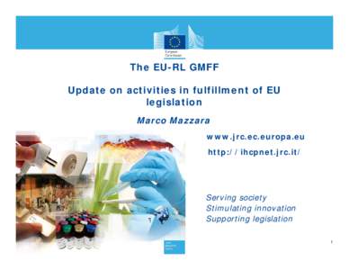 The EU-RL GMFF Update on activities in fulfillment of EU legislation Marco Mazzara www.jrc.ec.europa.eu http://ihcpnet.jrc.it/