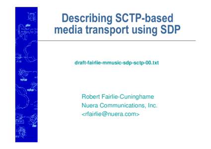 Describing SCTP-based media transport using SDP draft-fairlie-mmusic-sdp-sctp-00.txt Robert Fairlie-Cuninghame Nuera Communications, Inc.