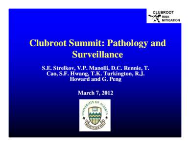 Clubroot Summit: Pathology and Surveillance S.E. Strelkov, V.P. Manolii, D.C. Rennie, T. Cao, S.F. Hwang, T.K. Turkington, R.J. Howard and G. Peng March 7, 2012