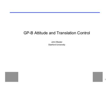 GP-B Attitude and Translation Control John Mester Stanford University 1