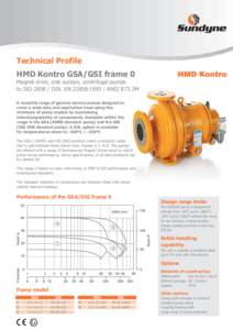 Technical Profile HMD Kontro GSA/GSI frame 0 Magnet drive, end suction, centrifugal pumps to ISO[removed]DIN. EN 22858:[removed]ANSI B73.3M A versatile range of general service pumps designed to cover a wide duty and applic
