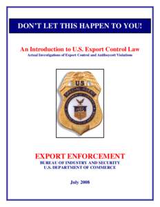 DON’T LET THIS HAPPEN TO YOU! An Introduction to U.S. Export Control Law Actual Investigations of Export Control and Antiboycott Violations EXPORT ENFORCEMENT BUREAU OF INDUSTRY AND SECURITY