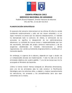 CUENTA PÚBLICA 2012 SERVICIO NACIONAL DE ADUANAS Rodolfo Álvarez Rapaport. Director Nacional de Aduanas Viña del Mar, 22 de abril de 2013 PLANIFICACIÓN ESTRATÉGICA El escenario del comercio internacional en los últ