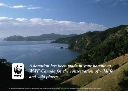 A donation has been made in your honour to WWF-Canada for the conservation of wildlife and wild places. © 1986 Panda symbol WWF-World Wide Fund For Nature (also known as World Wildlife Fund) ® “WWF” is a WWF Regist