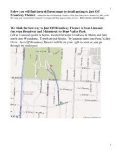 1  Below you will find three different maps to detail getting to Just Off Broadway Theater. Address for Just Off Broadway Theater is 3051 Penn Valley Drive, Kansas City, MOBut please note: the destination “pinp