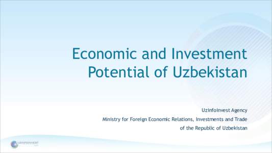 Economic and Investment Potential of Uzbekistan Uzinfoinvest Agency Ministry for Foreign Economic Relations, Investments and Trade  of the Republic of Uzbekistan