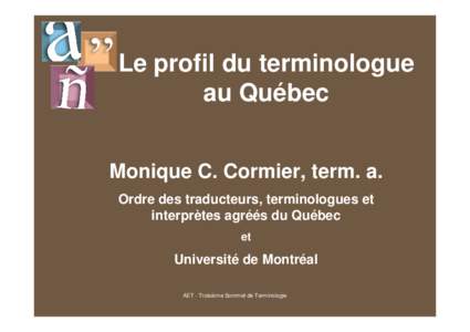 Le profil du terminologue au Québec Monique C. Cormier, term. a. Ordre des traducteurs, terminologues et interprètes agréés du Québec et