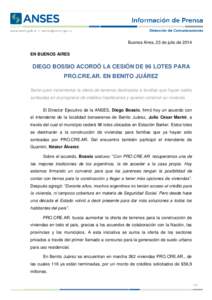 Buenos Aires, 23 de julio de 2014 EN BUENOS AIRES DIEGO BOSSIO ACORDÓ LA CESIÓN DE 96 LOTES PARA PRO.CRE.AR. EN BENITO JUÁREZ Serán para incrementar la oferta de terrenos destinados a familias que hayan salido