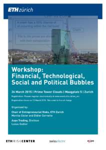 Workshop: Financial, Technological, Social and Political Bubbles 26 March 2015 | Prime Tower Clouds | Maagplatz 5 | Zurich Registration: Pleaser register electronically at www.event.ethz.ch/ws_erc Registration closes on 