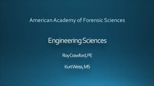 American	
  Academy	
  of	
  Forensic	
  Sciences  Engineering	
  Sciences    Roy	
  Crawford,	
  PE   