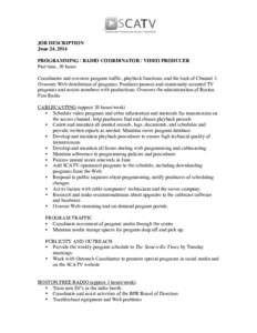 JOB DESCRIPTION June 24, 2014 PROGRAMMING / RADIO COORDINATOR / VIDEO PRODUCER Part time, 30 hours Coordinates and oversees program traffic, playback functions, and the look of Channel 3. Oversees Web distribution of pro