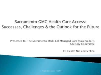 Sacramento GMC Health Care Access: Successes, Challenges & the Outlook for the Future Presented to: The Sacramento Medi-Cal Managed Care Stakeholder’s Advisory Committee By: Health Net and Molina