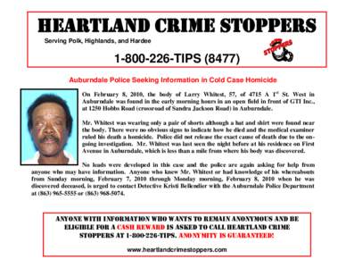 HEARTLAND CRIME STOPPERS Serving Polk, Highlands, and Hardee[removed]TIPS[removed]Auburndale Police Seeking Information in Cold Case Homicide On February 8, 2010, the body of Larry Whitest, 57, of 4715 A 1st St. West in
