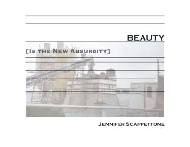 BEAUTY [Is the New Absurdity] _____________________________________  Jennifer Scappettone