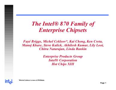 The Intel® 870 Family of Enterprise Chipsets Fayé Briggs, Michel Cekleov*, Kai Cheng, Ken Creta, Manoj Khare, Steve Kulick, Akhilesh Kumar, Lily Looi, Chitra Natarajan, Linda Rankin Enterprise Products Group