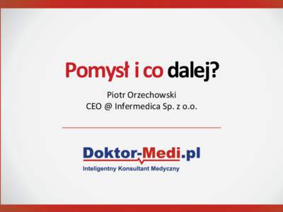 Pomysł	
  i	
  co	
  dalej?	
   	
   Piotr	
  Orzechowski	
   CEO	
  @	
  Infermedica	
  Sp.	
  z	
  o.o.	
   	
  