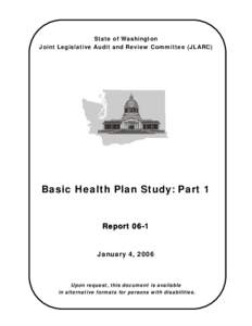 State of Washington Joint Legislative Audit and Review Committee (JLARC) Basic Health Plan Study: Part 1 Report 06-1 January 4, 2006