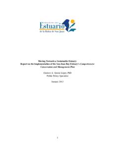 Moving Towards a Sustainable Estuary: Report on the Implementation of the San Juan Bay Estuary’s Comprehensive Conservation and Management Plan Gustavo A. García López, PhD Public Policy Specialist January 2013