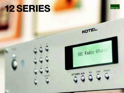 12 SERIES  Performance engineering – The Rotel heritage  Audio mastery – Global development