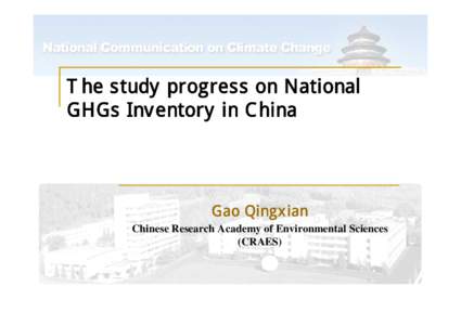 The study progress on National GHGs Inventory in China Gao Qingxian Chinese Research Academy of Environmental Sciences (CRAES)