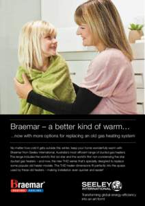 Braemar – a better kind of warm… …now with more options for replacing an old gas heating system No matter how cold it gets outside this winter, keep your home wonderfully warm with Braemar from Seeley International