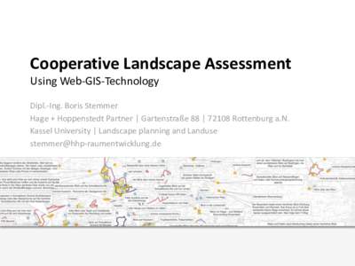 Cooperative Landscape Assessment Using Web-GIS-Technology Dipl.-Ing. Boris Stemmer Hage + Hoppenstedt Partner | Gartenstraße 88 | 72108 Rottenburg a.N. Kassel University | Landscape planning and Landuse stemmer@hhp-raum