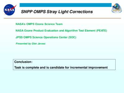 SNPP OMPS Stray Light Corrections NASA’s OMPS Ozone Science Team NASA Ozone Product Evaluation and Algorithm Test Element (PEATE) JPSS OMPS Science Operations Center (SOC) Presented by Glen Jaross