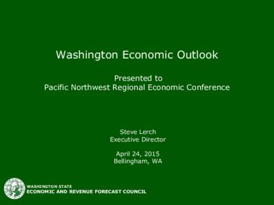 Washington Economic Outlook Presented to Pacific Northwest Regional Economic Conference Steve Lerch Executive Director
