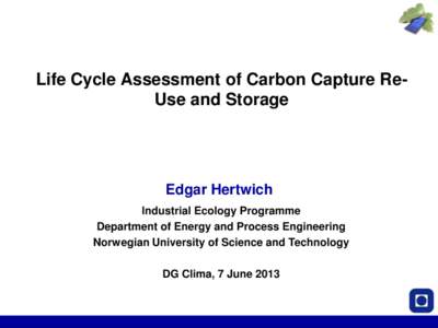 Life Cycle Assessment of Carbon Capture ReUse and Storage  Edgar Hertwich Industrial Ecology Programme Department of Energy and Process Engineering Norwegian University of Science and Technology