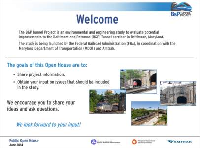 Welcome The B&P Tunnel Project is an environmental and engineering study to evaluate potential improvements to the Baltimore and Potomac (B&P) Tunnel corridor in Baltimore, Maryland. The study is being launched by the Fe