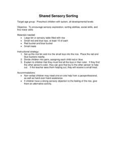 Shared Sensory Sorting Target age group: Preschool children with autism, all developmental levels Objective: To encourage sensory exploration, sorting abilities, social skills, and fine motor skills Materials needed: •