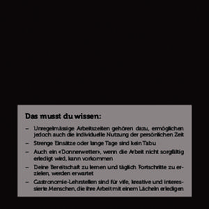 Das musst du wissen: –	 Unregelmässige Arbeitszeiten gehören dazu, ermöglichen 	 jedoch auch die individuelle Nutzung der persönlichen Zeit –	 Strenge Einsätze oder lange Tage sind kein Tabu –	 Auch ein «Donn